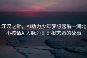 江漢之畔，AI助力少年夢想起航—湖北小孩請AI人脈為哥哥報志愿的故事