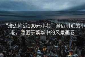 “澄邁附近100元小巷”澄邁附近的小巷，隱匿于繁華中的風景畫卷