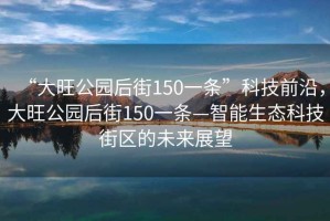 “大旺公園后街150一條”科技前沿，大旺公園后街150一條—智能生態科技街區的未來展望