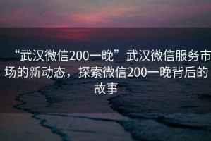 “武漢微信200一晚”武漢微信服務市場的新動態，探索微信200一晚背后的故事