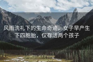 風(fēng)雨洗禮下的生命奇跡，女子早產(chǎn)生下四胞胎，僅存活兩個(gè)孩子