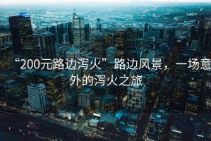 “200元路邊瀉火”路邊風景，一場意外的瀉火之旅