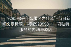 “929598是什么服務為什么”當日新聞文章標題，揭秘929598，一項獨特服務的內涵與原因