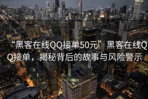 “黑客在線QQ接單50元”黑客在線QQ接單，揭秘背后的故事與風險警示