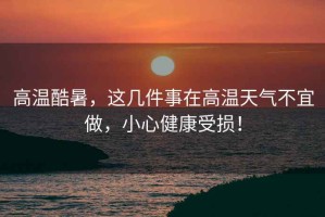 高溫酷暑，這幾件事在高溫天氣不宜做，小心健康受損！
