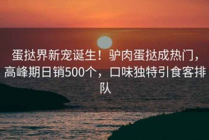 蛋撻界新寵誕生！驢肉蛋撻成熱門，高峰期日銷500個，口味獨特引食客排隊