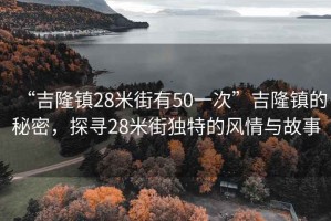 “吉隆鎮28米街有50一次”吉隆鎮的秘密，探尋28米街獨特的風情與故事