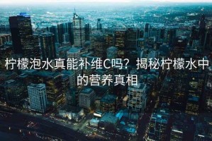 檸檬泡水真能補維C嗎？揭秘檸檬水中的營養真相