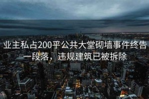 業(yè)主私占200平公共大堂砌墻事件終告一段落，違規(guī)建筑已被拆除