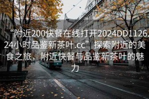 “附近200快餐在線打開2024DD1126.24小時(shí)品鑒新茶葉.cc”探索附近的美食之旅，附近快餐與品鑒新茶葉的魅力
