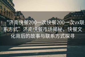 “濟(jì)南快餐200一次快餐200一次vx聯(lián)系方式”濟(jì)南快餐市場(chǎng)揭秘，快餐文化背后的故事與聯(lián)系方式探尋