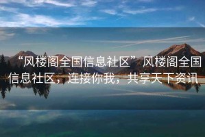 “風樓閣全國信息社區”風樓閣全國信息社區，連接你我，共享天下資訊