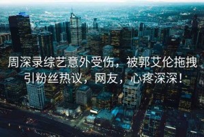 周深錄綜藝意外受傷，被郭艾倫拖拽引粉絲熱議，網友，心疼深深！