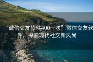 “微信交友軟件400一次”微信交友軟件，探索現代社交新風尚