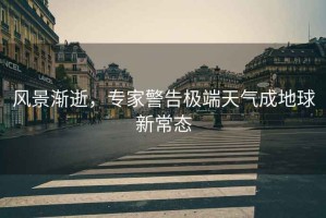 風景漸逝，專家警告極端天氣成地球新常態