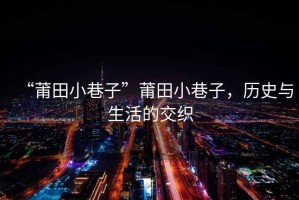 “莆田小巷子”莆田小巷子，歷史與生活的交織