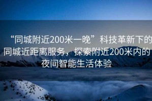 “同城附近200米一晚”科技革新下的同城近距離服務(wù)，探索附近200米內(nèi)的夜間智能生活體驗(yàn)