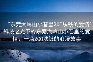 “東莞大嶺山小巷里200塊錢的愛情”科技之光下的東莞大嶺山小巷里的愛情，一場200塊錢的浪漫故事