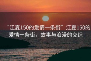 “江夏150的愛情一條街”江夏150的愛情一條街，故事與浪漫的交織