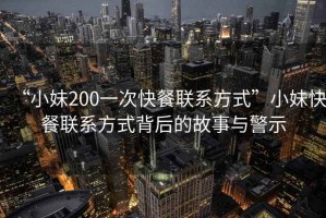 “小妹200一次快餐聯系方式”小妹快餐聯系方式背后的故事與警示