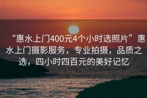 “惠水上門400元4個小時選照片”惠水上門攝影服務，專業拍攝，品質之選，四小時四百元的美好記憶