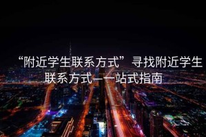“附近學生聯系方式”尋找附近學生聯系方式—一站式指南