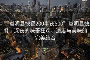 “嵩明縣快餐200半夜500”嵩明縣快餐，深夜的味蕾狂歡，速度與美味的完美結(jié)合