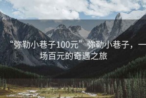“彌勒小巷子100元”彌勒小巷子，一場(chǎng)百元的奇遇之旅