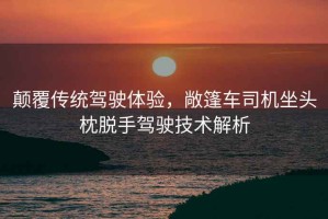 顛覆傳統駕駛體驗，敞篷車司機坐頭枕脫手駕駛技術解析