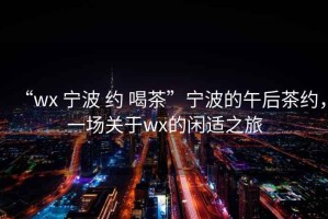 “wx 寧波 約 喝茶”寧波的午后茶約，一場關于wx的閑適之旅
