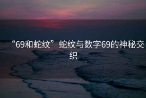 “69和蛇紋”蛇紋與數字69的神秘交織