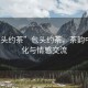 “包頭約茶”包頭約茶，茶韻中的文化與情感交流