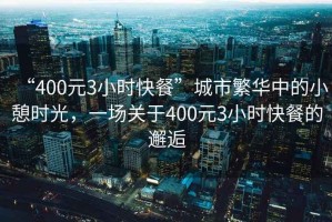 “400元3小時快餐”城市繁華中的小憩時光，一場關于400元3小時快餐的邂逅