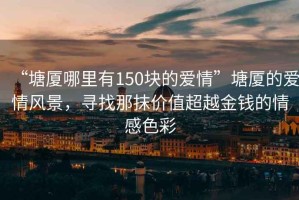 “塘廈哪里有150塊的愛情”塘廈的愛情風景，尋找那抹價值超越金錢的情感色彩