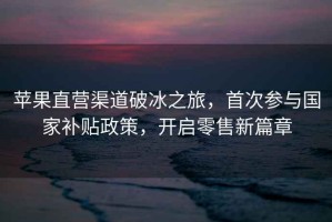 蘋果直營(yíng)渠道破冰之旅，首次參與國(guó)家補(bǔ)貼政策，開啟零售新篇章