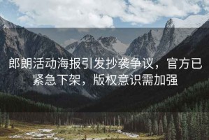 郎朗活動海報引發抄襲爭議，官方已緊急下架，版權意識需加強