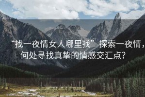 “找一夜情女人哪里找”探索一夜情，何處尋找真摯的情感交匯點(diǎn)？