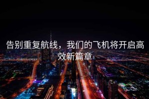 告別重復航線，我們的飛機將開啟高效新篇章