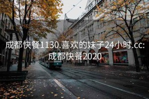 成都快餐1130.喜歡的妹子24小時.cc:成都快餐2020