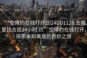 “空降約在線打開2024DD1126.去哪里找合適24小時.cc”空降約在線打開，探索未知美景的奇妙之旅
