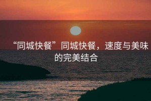“同城快餐”同城快餐，速度與美味的完美結(jié)合