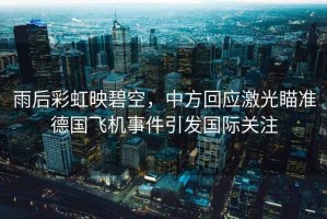 雨后彩虹映碧空，中方回應(yīng)激光瞄準(zhǔn)德國飛機(jī)事件引發(fā)國際關(guān)注