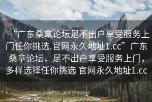 “廣東桑拿論壇足不出戶享受服務上門任你挑選.官網永久地址1.cc”廣東桑拿論壇，足不出戶享受服務上門，多樣選擇任你挑選 官網永久地址1.cc