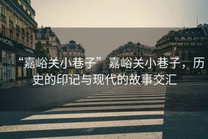 “嘉峪關(guān)小巷子”嘉峪關(guān)小巷子，歷史的印記與現(xiàn)代的故事交匯
