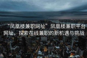 “鳳凰樓兼職網(wǎng)址”鳳凰樓兼職平臺網(wǎng)址，探索在線兼職的新機遇與挑戰(zhàn)
