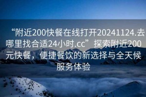“附近200快餐在線打開20241124.去哪里找合適24小時.cc”探索附近200元快餐，便捷餐飲的新選擇與全天候服務體驗