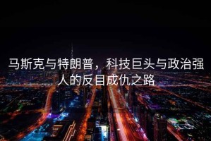 馬斯克與特朗普，科技巨頭與政治強人的反目成仇之路