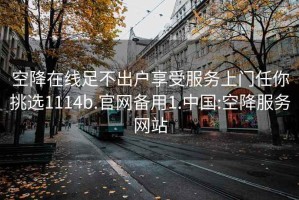 空降在線足不出戶享受服務上門任你挑選1114b.官網備用1.中國:空降服務網站