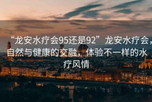 “龍安水療會95還是92”龍安水療會，自然與健康的交融，體驗不一樣的水療風情
