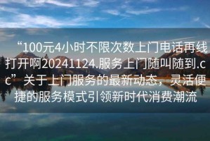 “100元4小時不限次數上門電話再線打開啊20241124.服務上門隨叫隨到.cc”關于上門服務的最新動態，靈活便捷的服務模式引領新時代消費潮流